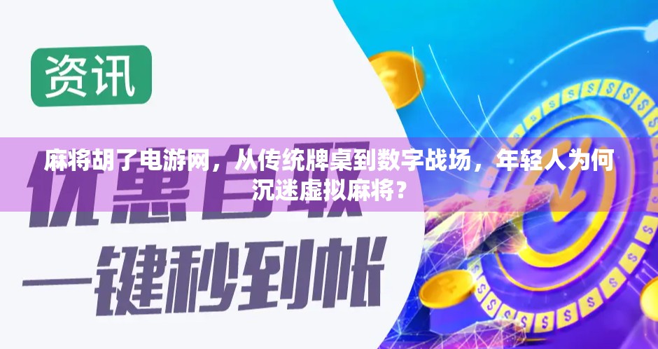 麻将胡了电游网,从传统牌桌到数字战场,年轻人为何沉迷虚拟麻将? 麻将胡了电游网,从传统牌桌到数字战场,年轻人为何沉迷虚拟麻将?