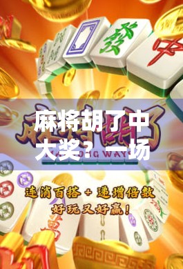 麻将胡了中大奖？一场运气与策略的博弈，你真的看懂了吗？