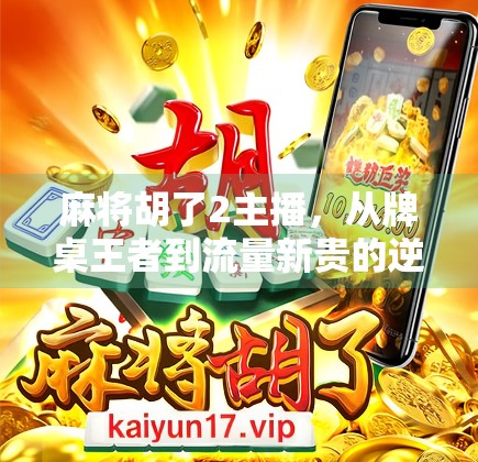 麻将胡了2主播,从牌桌王者到流量新贵的逆袭之路 麻将胡了2主播,从牌桌王者到流量新贵的逆袭之路