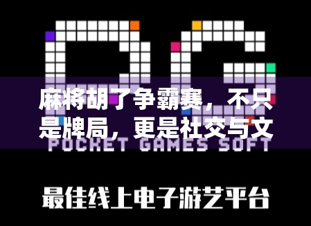 麻将胡了争霸赛，不只是牌局，更是社交与文化的盛宴