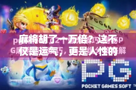 麻将胡了一万倍？这不仅是运气，更是人性的试炼场！