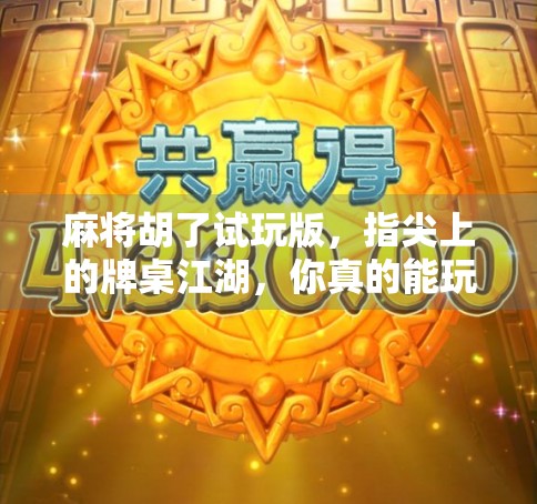 麻将胡了试玩版，指尖上的牌桌江湖，你真的能玩明白吗？