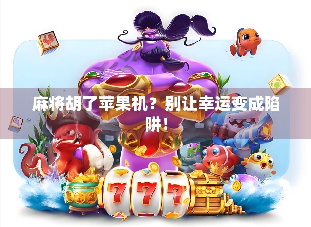 麻将胡了苹果机？别让幸运变成陷阱！