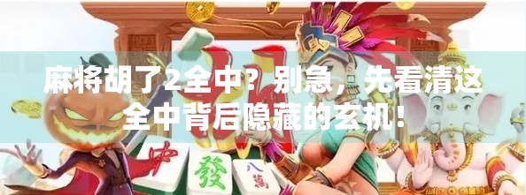 麻将胡了2全中？别急，先看清这全中背后隐藏的玄机！