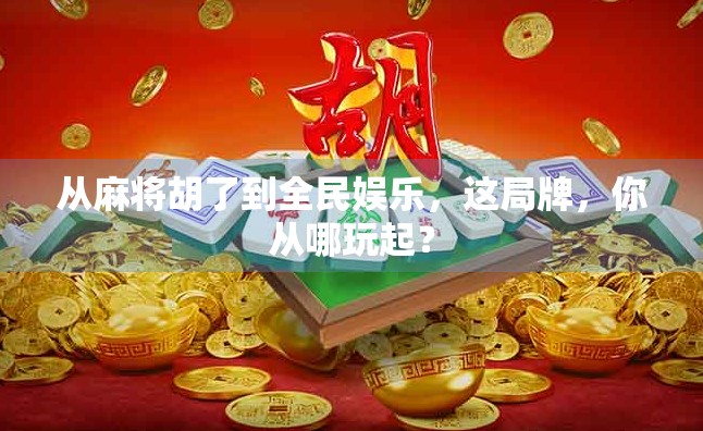从麻将胡了到全民娱乐，这局牌，你从哪玩起？