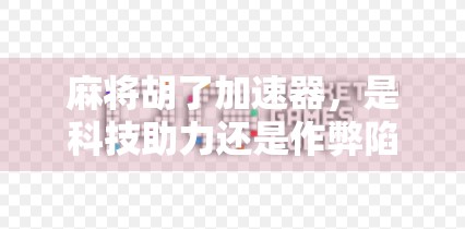 麻将胡了加速器，是科技助力还是作弊陷阱？