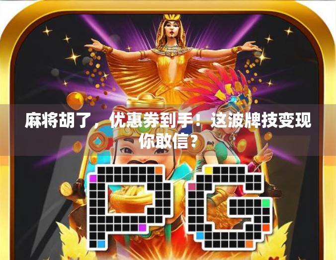麻将胡了，优惠券到手！这波牌技变现你敢信？