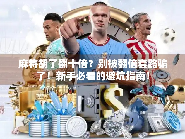 麻将胡了翻十倍？别被翻倍套路骗了！新手必看的避坑指南！