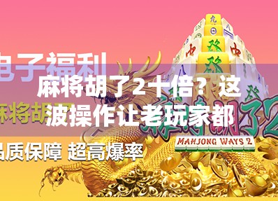麻将胡了2十倍？这波操作让老玩家都惊呆了！