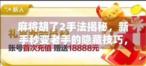 麻将胡了2手法揭秘，新手秒变老手的隐藏技巧，看完你就懂为什么别人总能胡牌！