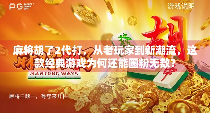 麻将胡了2代打，从老玩家到新潮流，这款经典游戏为何还能圈粉无数？