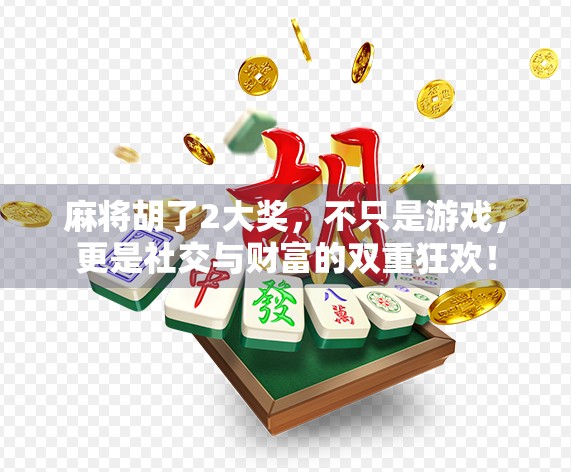 麻将胡了2大奖，不只是游戏，更是社交与财富的双重狂欢！