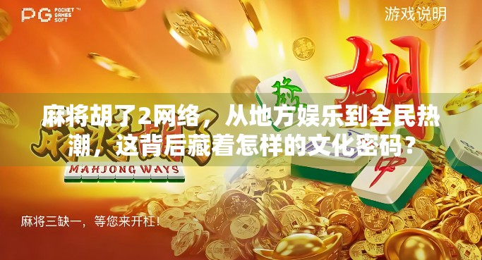 麻将胡了2网络，从地方娱乐到全民热潮，这背后藏着怎样的文化密码？