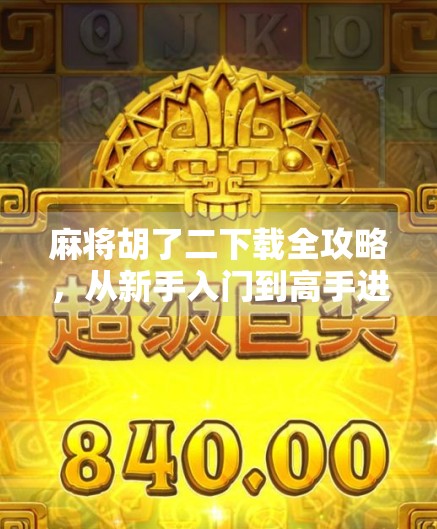 麻将胡了二下载全攻略，从新手入门到高手进阶，一文带你玩转经典国粹！