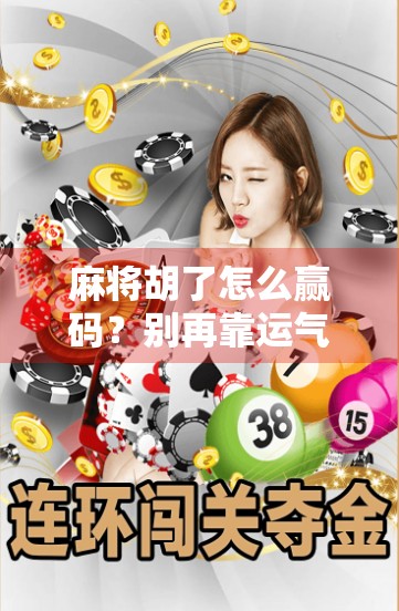 麻将胡了怎么赢码？别再靠运气，掌握这3个底层逻辑你也能稳赚不赔！