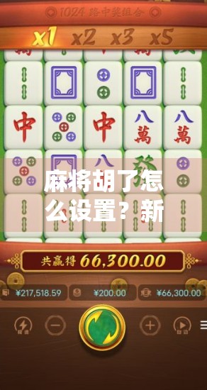 麻将胡了怎么设置？新手必看！教你从零学会胡牌技巧与规则详解