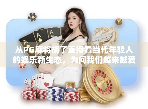 从PG麻将胡了直播看当代年轻人的娱乐新生态，为何我们越来越爱围观别人的牌局？
