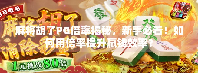 麻将胡了PG倍率揭秘，新手必看！如何用倍率提升赢钱效率？