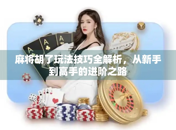 麻将胡了玩法技巧全解析，从新手到高手的进阶之路