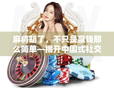 麻将胡了，不只是赢钱那么简单—揭开中国式社交密码