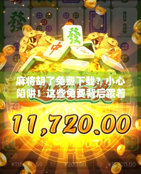 麻将胡了免费下载？小心陷阱！这些免费背后藏着的套路你中招了吗？