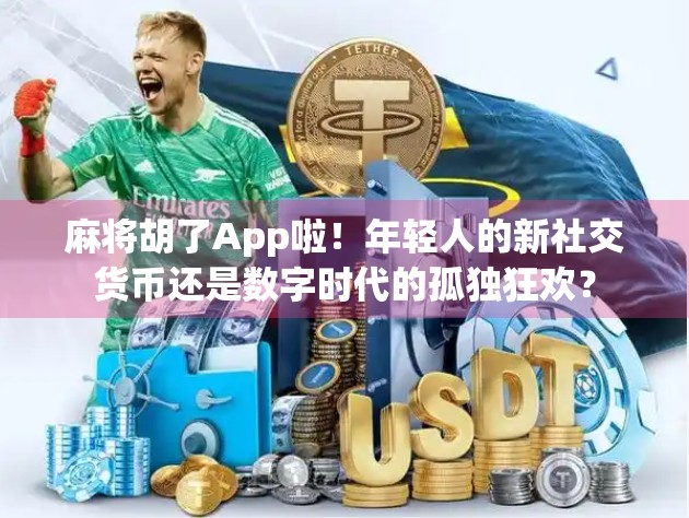 麻将胡了App啦！年轻人的新社交货币还是数字时代的孤独狂欢？