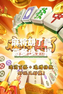 麻将胡了最高多少？揭秘天胡地胡背后的玄机与真实概率！