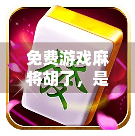 免费游戏麻将胡了，是娱乐还是陷阱？揭秘零成本背后的真相