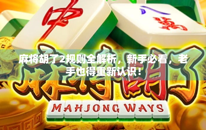 麻将胡了2规则全解析，新手必看，老手也得重新认识！
