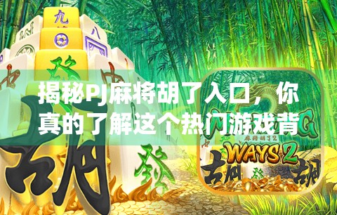 揭秘PJ麻将胡了入口，你真的了解这个热门游戏背后的真相吗？