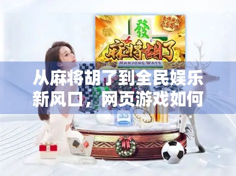 从麻将胡了到全民娱乐新风口，网页游戏如何重塑休闲社交生态？