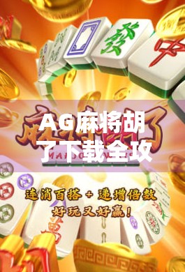 AG麻将胡了下载全攻略，新手避坑指南+高手进阶秘籍，一文带你玩转线上麻将！
