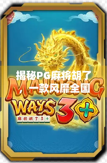 揭秘PG麻将胡了，一款风靡全国的线上麻将游戏为何如此上头？