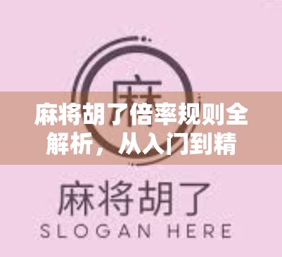 麻将胡了倍率规则全解析，从入门到精通，轻松掌握翻倍技巧！