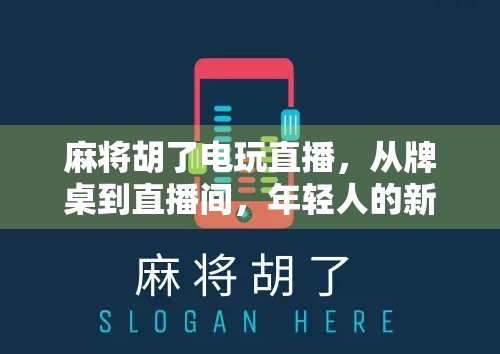 麻将胡了电玩直播，从牌桌到直播间，年轻人的新娱乐方式正在崛起