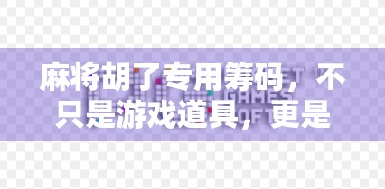 麻将胡了专用筹码，不只是游戏道具，更是社交货币与情感纽带