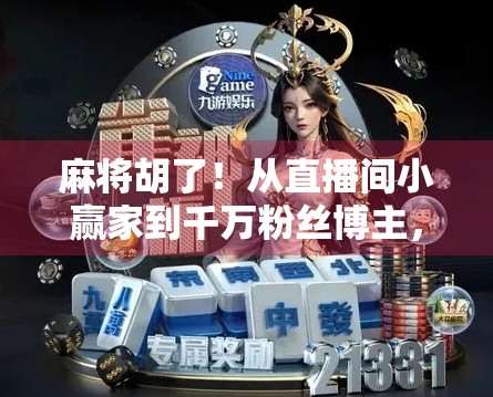 麻将胡了！从直播间小赢家到千万粉丝博主，我如何用一场牌局逆袭人生？