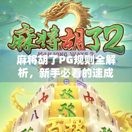 麻将胡了PG规则全解析，新手必看的速成指南，让你秒变牌局高手！
