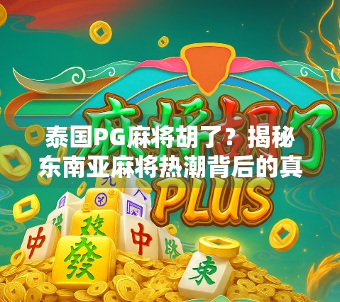 泰国PG麻将胡了？揭秘东南亚麻将热潮背后的真相与文化密码！