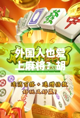 外国人也爱上麻将？胡了背后的文化奇遇记