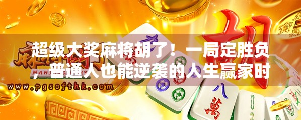 超级大奖麻将胡了！一局定胜负，普通人也能逆袭的人生赢家时刻！