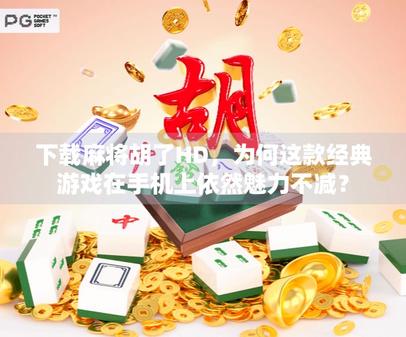 下载麻将胡了HD，为何这款经典游戏在手机上依然魅力不减？