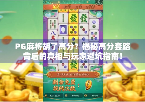 PG麻将胡了高分？揭秘高分套路背后的真相与玩家避坑指南！