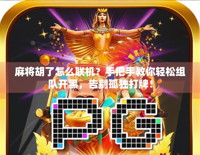 麻将胡了怎么联机？手把手教你轻松组队开黑，告别孤独打牌！