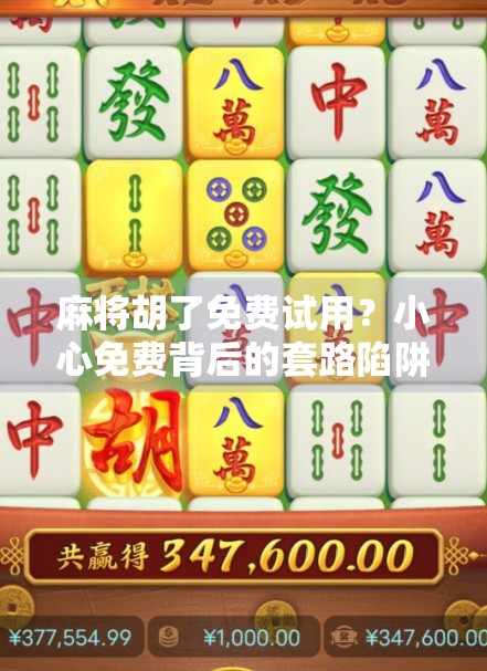 麻将胡了免费试用？小心免费背后的套路陷阱！