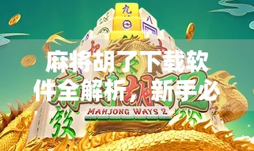 麻将胡了下载软件全解析，新手必看！如何安全、合法地享受线上麻将乐趣？