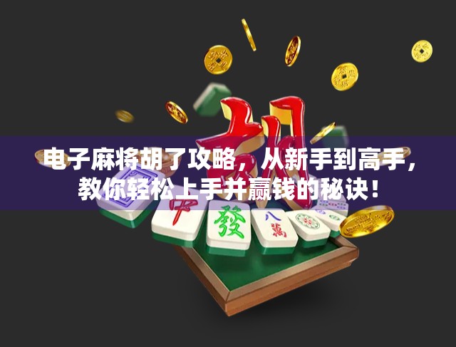 电子麻将胡了攻略，从新手到高手，教你轻松上手并赢钱的秘诀！