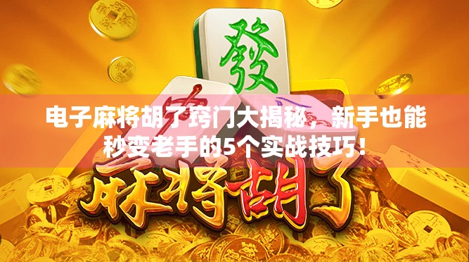 电子麻将胡了窍门大揭秘，新手也能秒变老手的5个实战技巧！