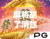 麻将胡了消除规则全解析，从新手到高手，一文看懂胡了背后的玄机！