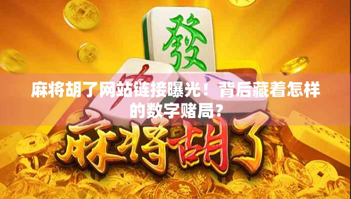 麻将胡了网站链接曝光！背后藏着怎样的数字赌局？
